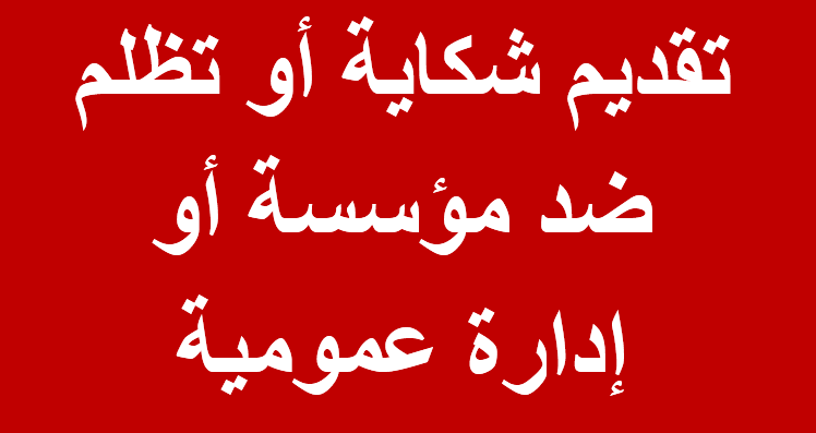 تقديم شكاية أو تظلم ضد مؤسسة أو إدارة عمومية